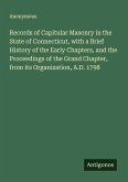 Records of Capitular Masonry in the State of Connecticut, with a Brief History of the Early Chapters, and the Proceedings of the Grand Chapter, from its Organization, A.D. 1798 Records of Capitular Masonry in the State of Connecticut, with a Brief History of the Early Chapters, and the Proceedings of the Grand Chapter, from its Organization, A.D. 1798