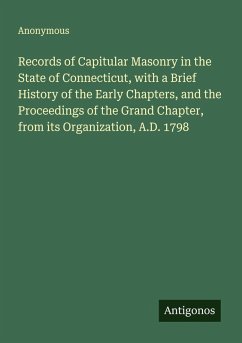 Records of Capitular Masonry in the State of Connecticut, with a Brief History of the Early Chapters, and the Proceedings of the Grand Chapter, from its Organization, A.D. 1798 - Anonymous