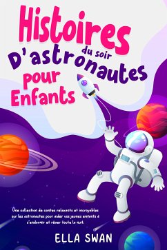 Histoires du soir d’astronautes pour enfants: Une collection de contes relaxants et incroyables sur les astronautes pour aider vos jeunes enfants à s’endormir et rêver toute la nuit. (eBook, ePUB) - Swan, Ella