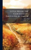 Little Nellie, the Clockmaker's Daughter, by F.M.C.W Little Nellie, the Clockmaker's Daughter, by F.M.C.W