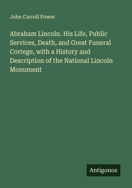 Abraham Lincoln. His Life, Public Services, Death, and Great Funeral Cortege, with a History and Description of the National Lincoln Monument Abraham Lincoln. His Life, Public Services, Death, and Great Funeral Cortege, with a History and Description of the National Lincoln Monument
