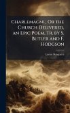 Charlemagne; Or the Church Delivered, an Epic Poem, Tr. by S. Butler and F. Hodgson