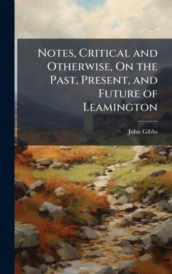Notes, Critical and Otherwise, On the Past, Present, and Future of Leamington - Gibbs, John