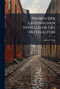 Proben Der Lateinischen Novellistik Des Mittelalters - Ulrich, Jakob