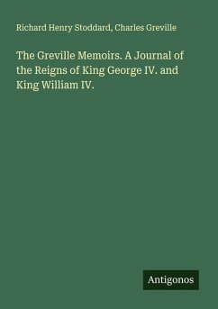 The Greville Memoirs. A Journal of the Reigns of King George IV. and King William IV. - Stoddard, Richard Henry; Greville, Charles
