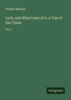 Luck, and What Came of it. A Tale of Our Times - Mackay, Charles