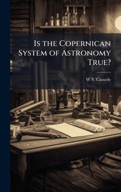 Is the Copernican System of Astronomy True? - Cassedy, W S