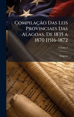 CompilaçÃ£o Das Leis Provinciaes Das Alagoas, De 1835 a 1870 [1516-1872 - Alagoas