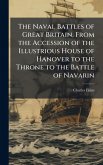 The Naval Battles of Great Britain, From the Accession of the Illustrious House of Hanover to the Throne to the Battle of Navarin The Naval Battles of Great Britain, From the Accession of the Illustrious House of Hanover to the Throne to the Battle of Navarin