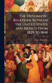 The Diplomatic Relations Between the United States and Mexico From 1829 to 1848 The Diplomatic Relations Between the United States and Mexico From 1829 to 1848