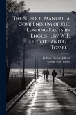 The School Manual, a Compendium of the Leading Facts in English, by W.T. Jeffcott and G.J. Tossell
