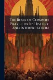 The Book of Common Prayer, in Its History and Interpretation The Book of Common Prayer, in Its History and Interpretation