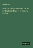 From Canal boy to President. Or, the Boyhood and Manhood of James A. Garfield From Canal boy to President. Or, the Boyhood and Manhood of James A. Garfield