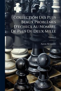 Collection Des Plus Beaux Problèmes D'Ã(c)checs Au Nombre De Plus De Deux Mille - Alexandre, Aaron Collection Des Plus Beaux Problèmes D'Ã(c)checs Au Nombre De Plus De Deux Mille - Alexandre, Aaron