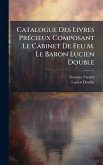 Catalogue Des Livres PrÃ(c)cieux Composant Le Cabinet De Feu M. Le Baron Lucien Double Catalogue Des Livres PrÃ(c)cieux Composant Le Cabinet De Feu M. Le Baron Lucien Double
