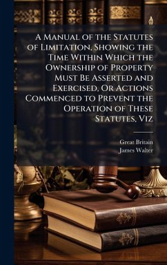 Cover A Manual of the Statutes of Limitation, Showing the Time Within Which the Ownership of Property Must Be Asserted and Exercised, Or Actions Commenced to Prevent the Operation of These Statutes, Viz