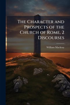 The Character and Prospects of the Church of Rome, 2 Discourses - Mackray, William The Character and Prospects of the Church of Rome, 2 Discourses - Mackray, William