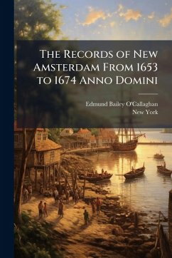 The Records of New Amsterdam From 1653 to 1674 Anno Domini - O'Callaghan, Edmund Bailey; York, New