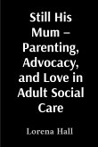 Still His Mum - Parenting, Advocacy, and Love in Adult Social Care Still His Mum - Parenting, Advocacy, and Love in Adult Social Care