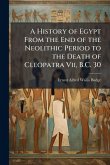 A History of Egypt From the End of the Neolithic Period to the Death of Cleopatra Vii, B.C. 30