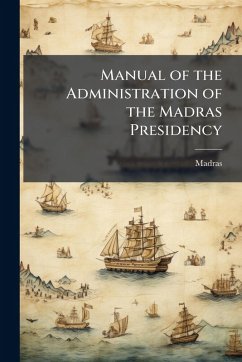 Manual of the Administration of the Madras Presidency - Madras
