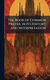The Book of Common Prayer, in Its History and Interpretation The Book of Common Prayer, in Its History and Interpretation