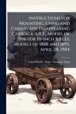 Instructions for Mounting, Using and Caring for Disappearing Carriage A.R.F., Model of 1896 for 10-Inch Rifles, Models of 1888 and 1895, April 28, 1904 Instructions for Mounting, Using and Caring for Disappearing Carriage A.R.F., Model of 1896 for 10-Inch Rifles, Models of 1888 and 1895, April 28, 1904