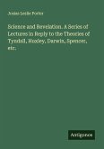 Science and Revelation. A Series of Lectures in Reply to the Theories of Tyndall, Huxley, Darwin, Spencer, etc. Science and Revelation. A Series of Lectures in Reply to the Theories of Tyndall, Huxley, Darwin, Spencer, etc.