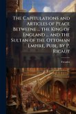 The Capitulations and Articles of Peace Betweene ... the King of England ... and the Sultan of the Ottoman Empire, Publ. by P. Ricaut