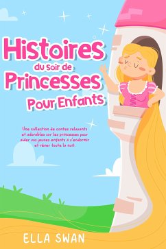 Histoires du soir de princesses pour enfants: Une collection de contes relaxants et adorables sur les princesses pour aider vos jeunes enfants à s’endormir et rêver toute la nuit. (eBook, ePUB) - Swan, Ella