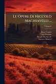Le Opere Di Niccolò Machiavelli ... Le Opere Di Niccolò Machiavelli ...