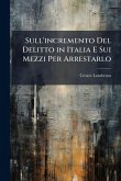 Sull'incremento Del Delitto in Italia E Sui Mezzi Per Arrestarlo Sull'incremento Del Delitto in Italia E Sui Mezzi Per Arrestarlo