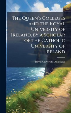 Cover The Queen's Colleges and the Royal University of Ireland, by a Scholar of the Catholic University of Ireland