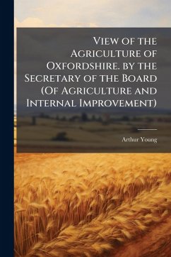 Cover View of the Agriculture of Oxfordshire. by the Secretary of the Board (Of Agriculture and Internal Improvement)