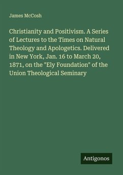 Cover Christianity and Positivism. A Series of Lectures to the Times on Natural Theology and Apologetics. Delivered in New York, Jan. 16 to March 20, 1871, on the 