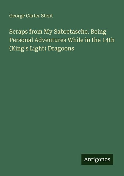 Scraps from My Sabretasche. Being Personal Adventures While in the 14th (King's Light) Dragoons Scraps from My Sabretasche. Being Personal Adventures While in the 14th (King's Light) Dragoons