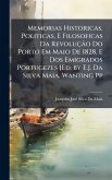 Memorias Historicas, Politicas, E Filosoficas Da RevoluçÃ£o Do Porto Em Maio De 1828, E Dos Emigrados Portugezes [Ed. by E.J. Da Silva Maia. Wanting Pp