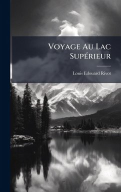 Voyage Au Lac SupÃ(c)rieur - Rivot, Louis Edouard Voyage Au Lac SupÃ(c)rieur - Rivot, Louis Edouard