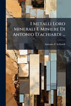 I Metalli Loro Minerali E Miniere Di Antonio D'achiardi ... Cover I Metalli Loro Minerali E Miniere Di Antonio D'achiardi ...