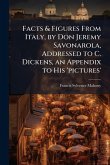 Facts & Figures From Italy, by Don Jeremy Savonarola, Addressed to C. Dickens, an Appendix to His 'pictures' Facts & Figures From Italy, by Don Jeremy Savonarola, Addressed to C. Dickens, an Appendix to His 'pictures'