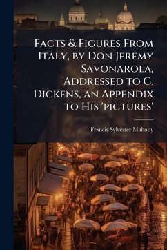 Facts & Figures From Italy, by Don Jeremy Savonarola, Addressed to C. Dickens, an Appendix to His 'pictures' - Mahony, Francis Sylvester Facts & Figures From Italy, by Don Jeremy Savonarola, Addressed to C. Dickens, an Appendix to His 'pictures' - Mahony, Francis Sylvester