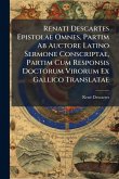 Renati Descartes Epistolae Omnes, Partim Ab Auctore Latino Sermone Conscriptae, Partim Cum Responsis Doctorum Virorum Ex Gallico Translatae