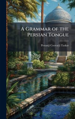 A Grammar of the Persian Tongue - Taskar, Pestanji Coovarji A Grammar of the Persian Tongue - Taskar, Pestanji Coovarji