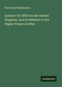 Instinct: Its Office in the Animal Kingdom, and Its Relation to the Higher Powers in Man - Chadbourne, Paul Ansel