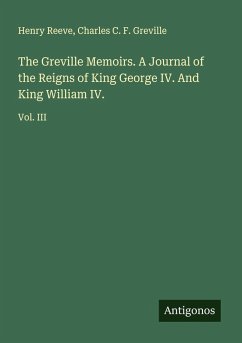 The Greville Memoirs. A Journal of the Reigns of King George IV. And King William IV. - Reeve, Henry; Greville, Charles C. F.