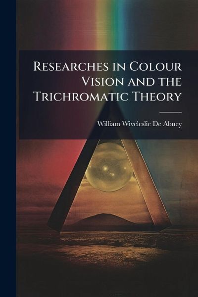 Researches in Colour Vision and the Trichromatic Theory Researches in Colour Vision and the Trichromatic Theory