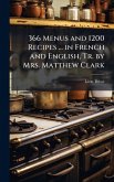 366 Menus and 1200 Recipes ... in French and English, Tr. by Mrs. Matthew Clark 366 Menus and 1200 Recipes ... in French and English, Tr. by Mrs. Matthew Clark