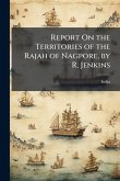 Report On the Territories of the Rajah of Nagpore, by R. Jenkins Report On the Territories of the Rajah of Nagpore, by R. Jenkins