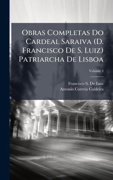 Obras Completas Do Cardeal Saraiva (D. Francisco De S. Luiz) Patriarcha De Lisboa Obras Completas Do Cardeal Saraiva (D. Francisco De S. Luiz) Patriarcha De Lisboa