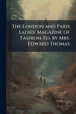 The London and Paris Ladies' Magazine of Fashion, Ed. by Mrs. Edward Thomas The London and Paris Ladies' Magazine of Fashion, Ed. by Mrs. Edward Thomas